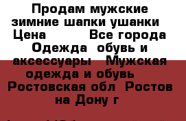 Продам мужские зимние шапки-ушанки › Цена ­ 900 - Все города Одежда, обувь и аксессуары » Мужская одежда и обувь   . Ростовская обл.,Ростов-на-Дону г.